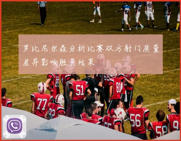 罗比尼尔森分析比赛双方射门质量差异影响胜负结果