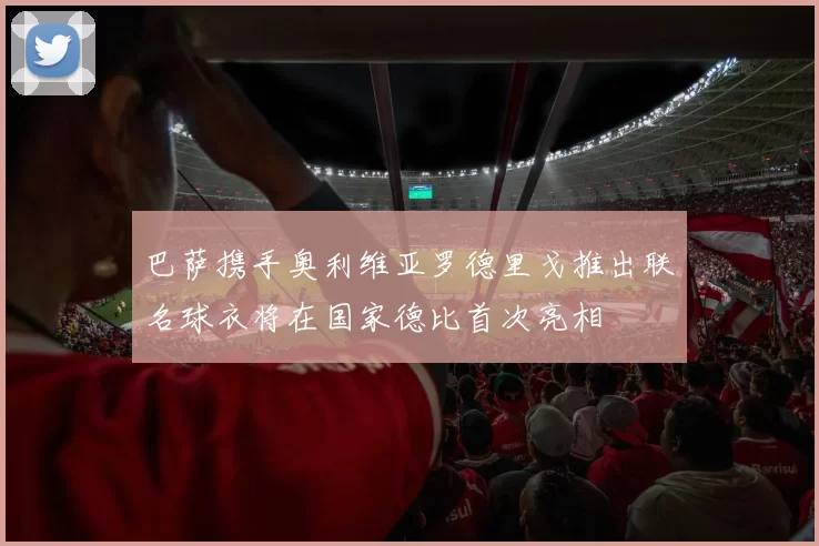 巴萨携手奥利维亚罗德里戈推出联名球衣将在国家德比首次亮相