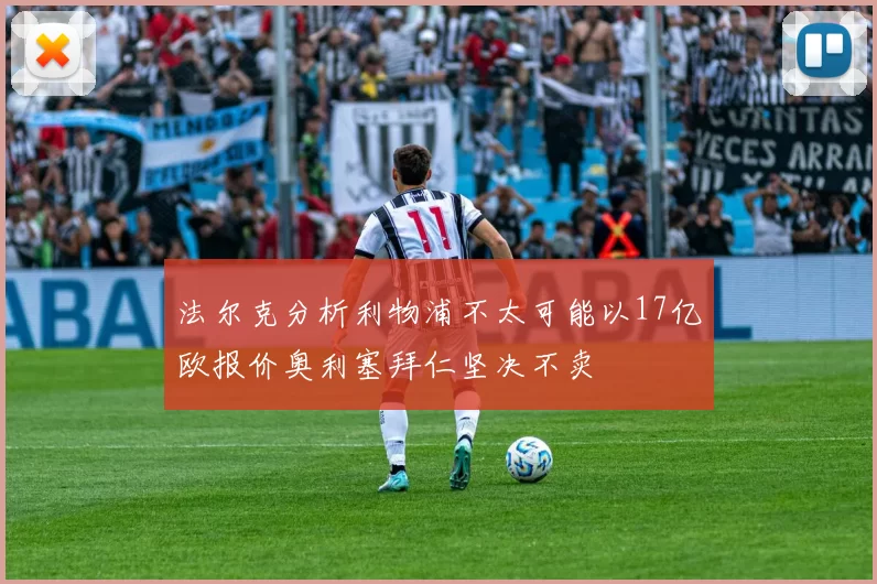 法尔克分析利物浦不太可能以17亿欧报价奥利塞拜仁坚决不卖
