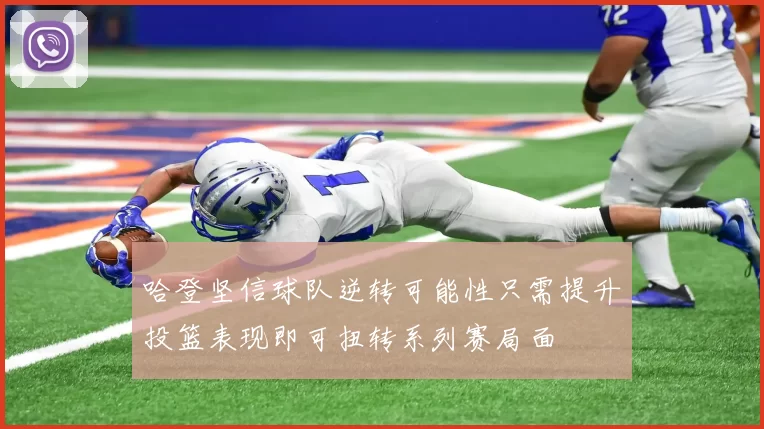 哈登坚信球队逆转可能性只需提升投篮表现即可扭转系列赛局面