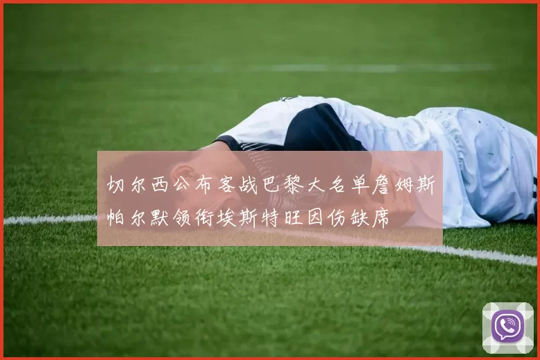 切尔西公布客战巴黎大名单詹姆斯帕尔默领衔埃斯特旺因伤缺席
