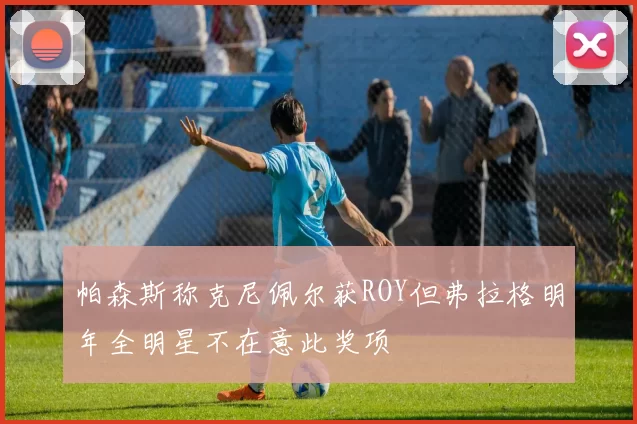 帕森斯称克尼佩尔获ROY但弗拉格明年全明星不在意此奖项