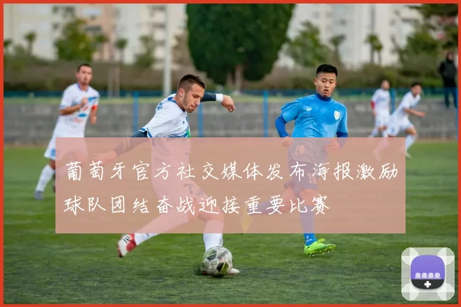 葡萄牙官方社交媒体发布海报激励球队团结奋战迎接重要比赛