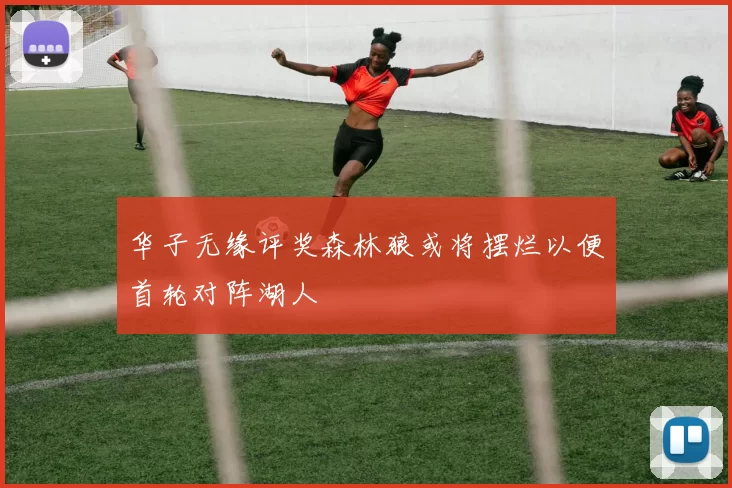 华子无缘评奖森林狼或将摆烂以便首轮对阵湖人