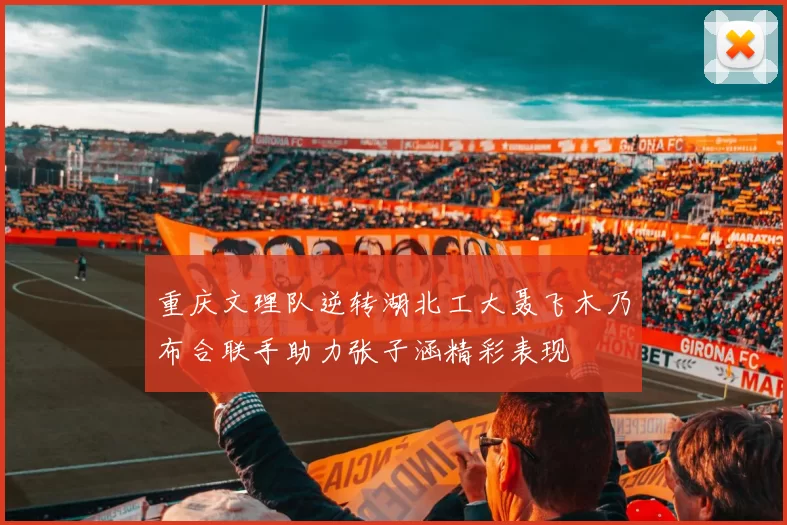 重庆文理队逆转湖北工大聂飞木乃布合联手助力张子涵精彩表现