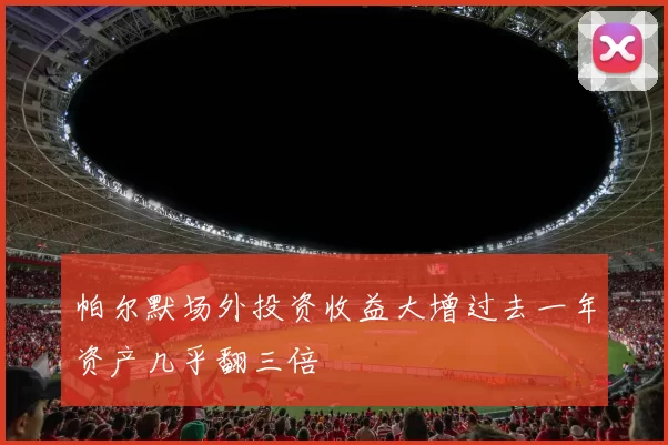 帕尔默场外投资收益大增过去一年资产几乎翻三倍